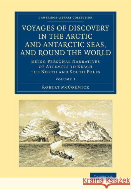 Voyages of Discovery in the Arctic and Antarctic Seas, and Round the World: Being Personal Narratives of Attempts to Reach the North and South Poles McCormick, Robert 9781108071710