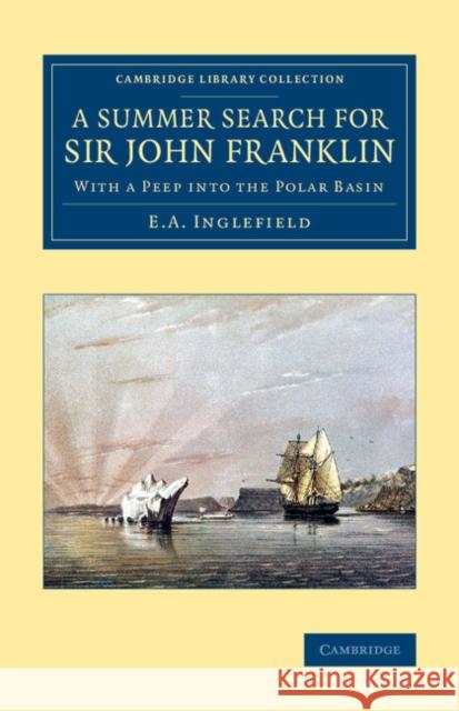 A Summer Search for Sir John Franklin: With a Peep Into the Polar Basin Inglefield, E. A. 9781108071765 Cambridge University Press