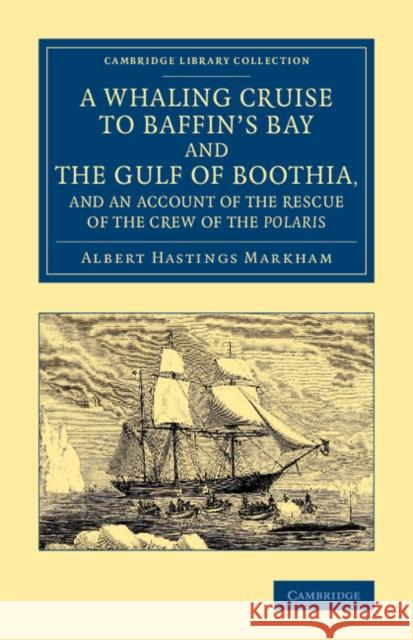 A Whaling Cruise to Baffin's Bay and the Gulf of Boothia, and an Account of the Rescue of the Crew of the Polaris Albert Hastings Markham Sherard Osborn 9781108072007