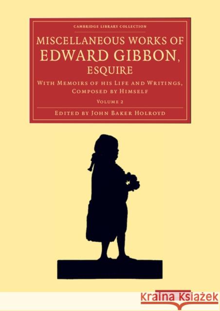 Miscellaneous Works of Edward Gibbon, Esquire: With Memoirs of His Life and Writings, Composed by Himself Gibbon, Edward 9781108072175 Cambridge University Press