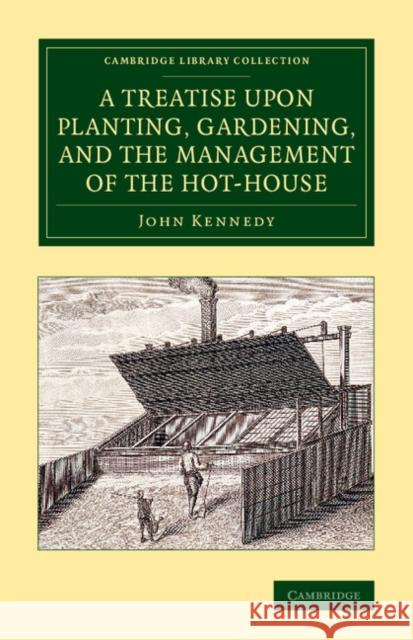 A Treatise Upon Planting, Gardening, and the Management of the Hot-House Kennedy, John 9781108072243 Cambridge University Press