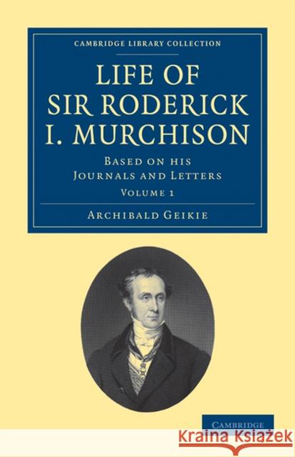 Life of Sir Roderick I. Murchison: Based on his Journals and Letters Archibald Geikie 9781108072342 Cambridge University Press