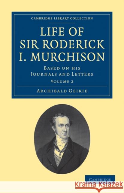 Life of Sir Roderick I. Murchison: Based on His Journals and Letters Geikie, Archibald 9781108072359 Cambridge University Press