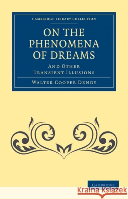 On the Phenomena of Dreams, and Other Transient Illusions Walter Cooper Dendy 9781108073080