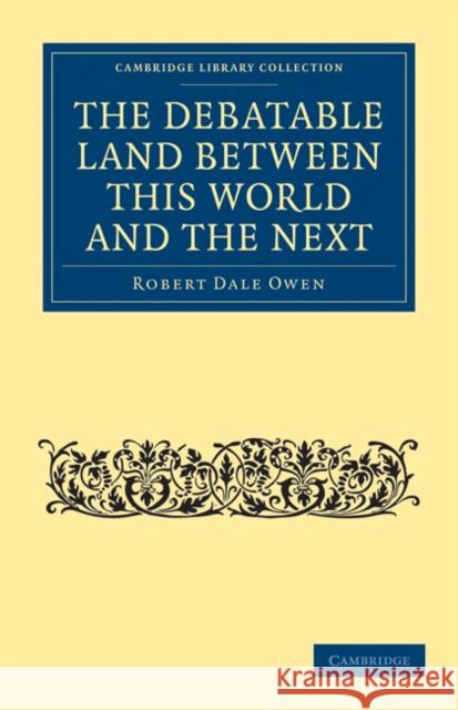 The Debatable Land Between This World and the Next: With Illustrative Narrations Owen, Robert Dale 9781108073110