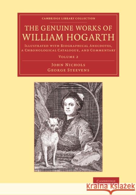 The Genuine Works of William Hogarth: Illustrated with Biographical Anecdotes, a Chronological Catalogue, and Commentary Nichols, John 9781108073387 Cambridge University Press