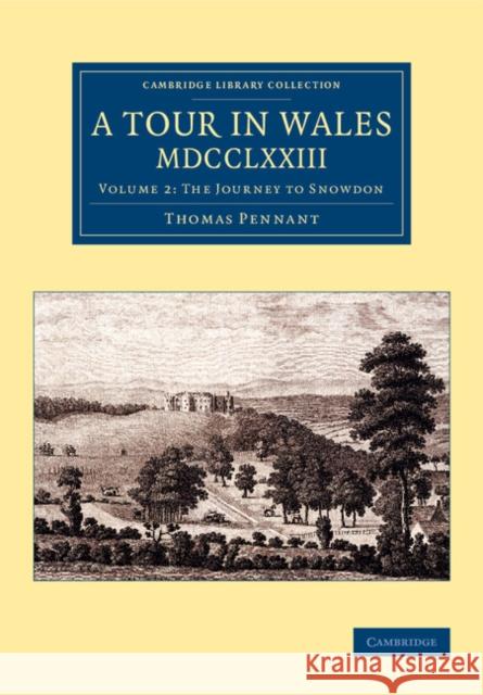 A Tour in Wales, MDCCLXXIII: Volume 2, the Journey to Snowdon Pennant, Thomas 9781108073608 Cambridge University Press