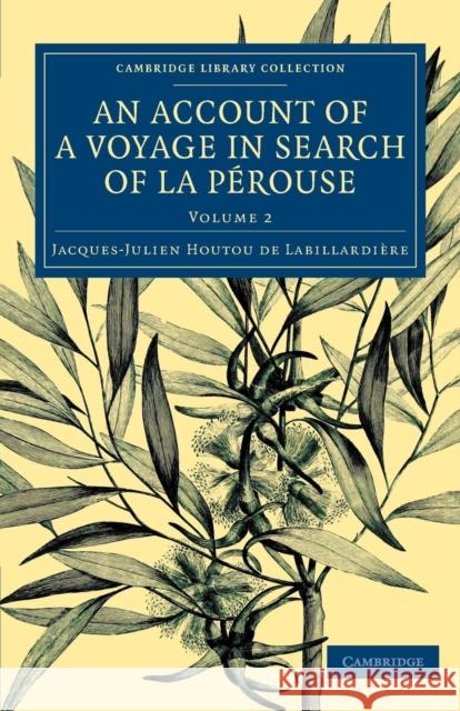 An Account of a Voyage in Search Ofla Pérouse: Undertaken by Order of the Constituent Assembly of France, and Performed in the Years 1791, 1792, and 1 Labillardière, Jacques-Julien Houtou de 9781108073769 Cambridge University Press