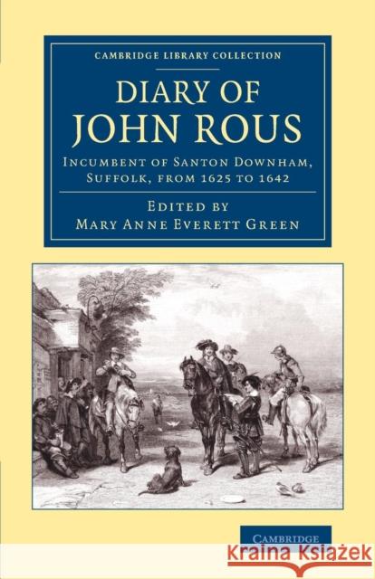 Diary of John Rous: Incumbent of Santon Downham, Suffolk, from 1625 to 1642 Rous, John 9781108073882