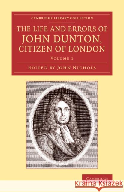 The Life and Errors of John Dunton, Citizen of London: With the Lives and Characters of More Than a Thousand Contemporary Divines and Other Persons of Dunton, John 9781108074049 Cambridge University Press