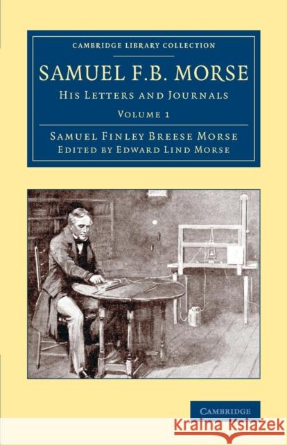 Samuel F. B. Morse: His Letters and Journals Samuel Finley Breese Morse Edward Lind Morse 9781108074384 Cambridge University Press