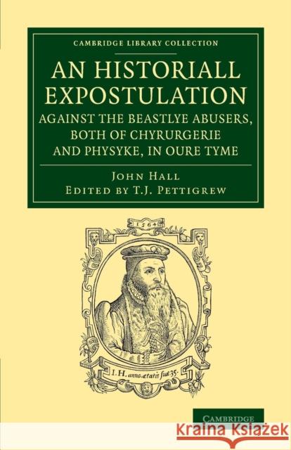 An Historiall Expostulation Against the Beastlye Abusers, Both of Chyrurgerie and Physyke, in Oure Tyme: With a Goodlye Doctrine and Instruction, Nece Hall, John 9781108074537 Cambridge University Press