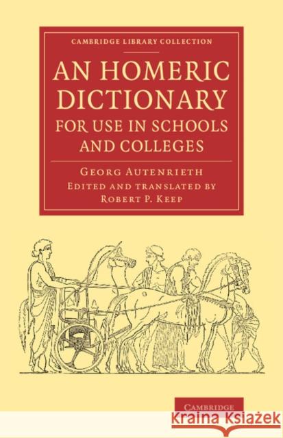 An Homeric Dictionary for Use in Schools and Colleges: From the German of Dr Georg Autenrieth Autenrieth, Georg 9781108074575