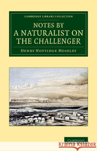 Notes by a Naturalist on the Challenger: Being an Account of Various Observations Made During the Voyage of HMS Challenger Round the World, in the Yea Moseley, Henry Nottidge 9781108074834 Cambridge University Press