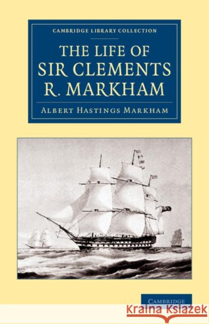 The Life of Sir Clements R. Markham, K.C.B., F.R.S. Sir Albert Hastings Markham   9781108074841 Cambridge University Press