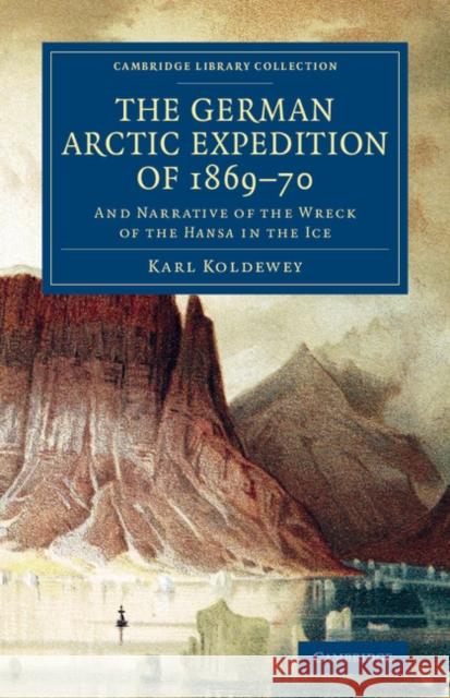 The German Arctic Expedition of 1869-70: And Narrative of the Wreck of the Hansa in the Ice Koldewey, Karl 9781108074865 Cambridge University Press