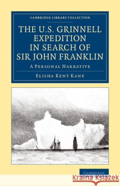 The U.S. Grinnell Expedition in Search of Sir John Franklin: A Personal Narrative Kane, Elisha Kent 9781108074872 Cambridge University Press