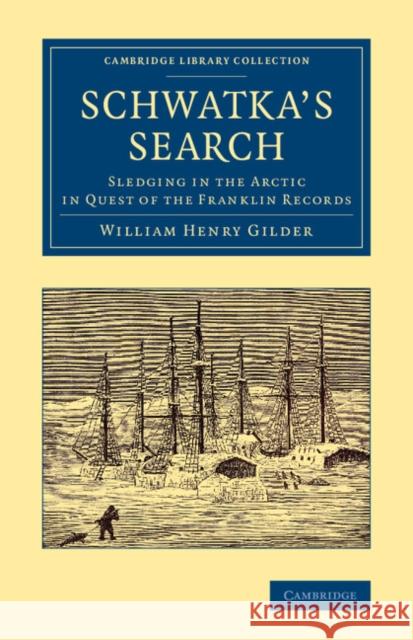 Schwatka's Search: Sledging in the Arctic in Quest of the Franklin Records Gilder, William Henry 9781108074902