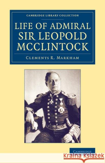 Life of Admiral Sir Leopold McClintock, K.C.B., D.C.L., L.L.D., F.R.S., V.P.R.G.S. Sir Clements R. Markham William Alexander  9781108075077 Cambridge University Press