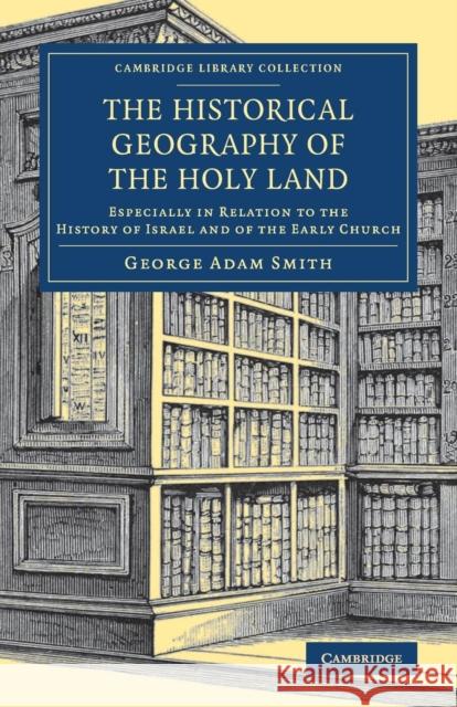 The Historical Geography of the Holy Land: Especially in Relation to the History of Israel and of the Early Church Smith, George Adam 9781108075398 Cambridge University Press