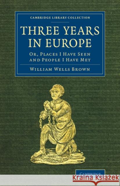 Three Years in Europe: Or, Places I Have Seen and People I Have Met Brown, William Wells 9781108075626 Cambridge University Press