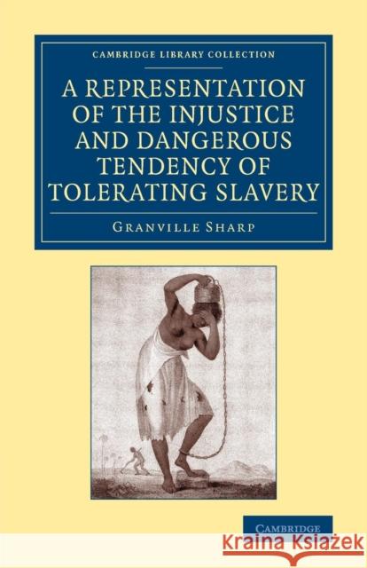 A Representation of the Injustice and Dangerous Tendency of Tolerating Slavery Granville Sharp   9781108075657