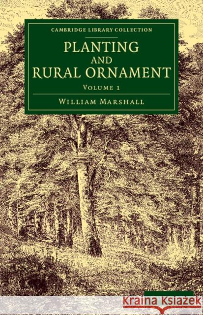 Planting and Rural Ornament: Volume 1: Being a Second Edition, with Large Additions, of Planting and Ornamental Gardening: A Practical Treatise Marshall, William 9781108075909 Cambridge University Press