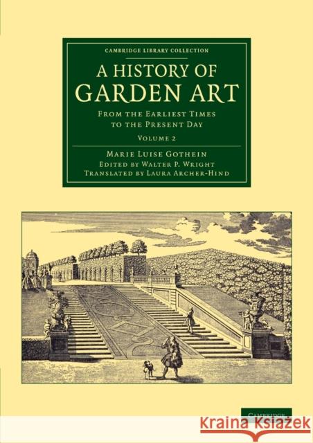 A History of Garden Art: From the Earliest Times to the Present Day Marie Luise Schroeter Gothein Walter Page Wright Laura Archer-Hind 9781108076159 Cambridge University Press