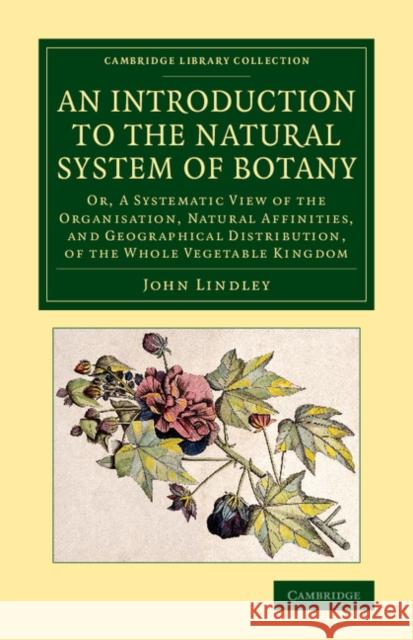 An Introduction to the Natural System of Botany: Or, a Systematic View of the Organisation, Natural Affinities, and Geographical Distribution, of the Lindley, John 9781108076654