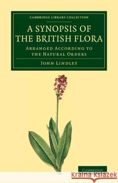 A Synopsis of the British Flora: Arranged According to the Natural Orders Lindley, John 9781108076715