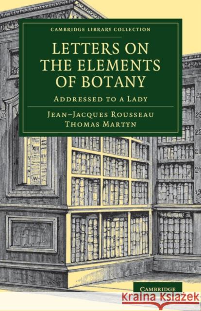 Letters on the Elements of Botany: Addressed to a Lady Rousseau, Jean-Jacques 9781108076722 Cambridge University Press
