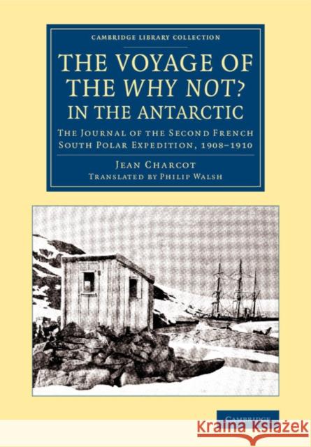The Voyage of the 'Why Not?' in the Antarctic: The Journal of the Second French South Polar Expedition, 1908-1910 Charcot, Jean 9781108076753 Cambridge University Press
