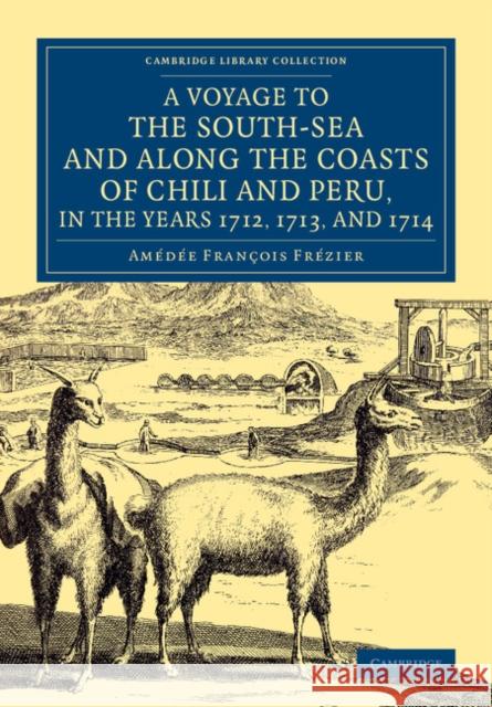 A Voyage to the South-Sea and Along the Coasts of Chili and Peru, in the Years 1712, 1713, and 1714: With a PostScript by Dr Edmund Halley and an Acco Frézier, Amédée Franc& 9781108077002 Cambridge University Press