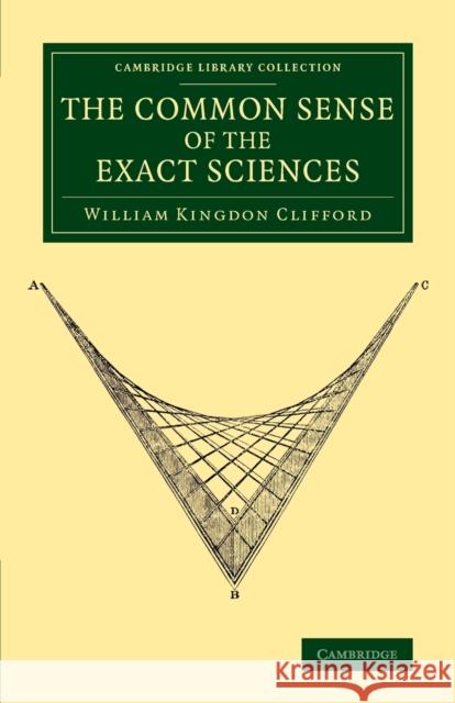 The Common Sense of the Exact Sciences William Kingdon Clifford Karl Pearson Karl Pearson 9781108077125