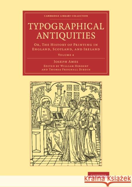Typographical Antiquities: Or, the History of Printing in England, Scotland, and Ireland Ames, Joseph 9781108077163 Cambridge University Press
