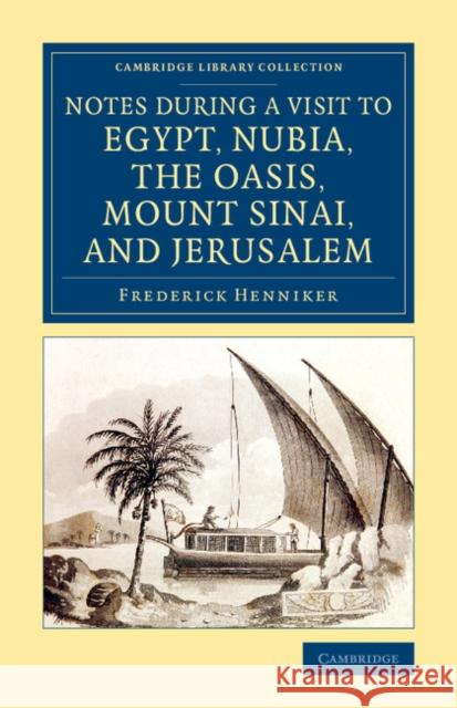 Notes During a Visit to Egypt, Nubia, the Oasis, Mount Sinai, and Jerusalem Frederick Henniker   9781108077187 Cambridge University Press