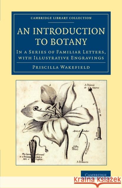 An Introduction to Botany: In a Series of Familiar Letters, with Illustrative Engravings Wakefield, Priscilla 9781108077217