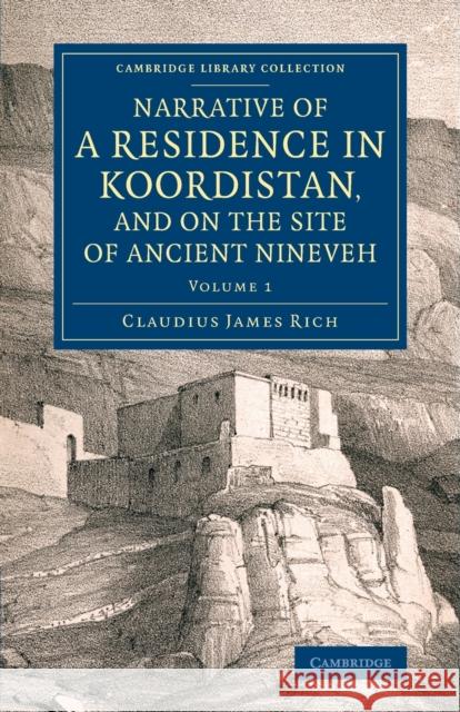 Narrative of a Residence in Koordistan, and on the Site of Ancient Nineveh: With Journal of a Voyage Down the Tigris to Bagdad and an Account of a Vis Rich, Claudius James 9781108077484