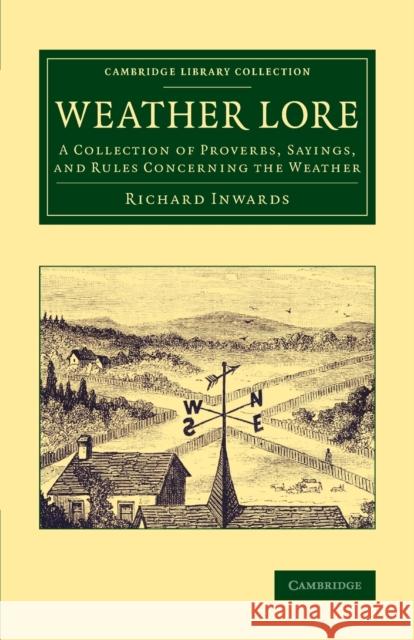 Weather Lore: A Collection of Proverbs, Sayings, and Rules Concerning the Weather Inwards, Richard 9781108077620 Cambridge University Press