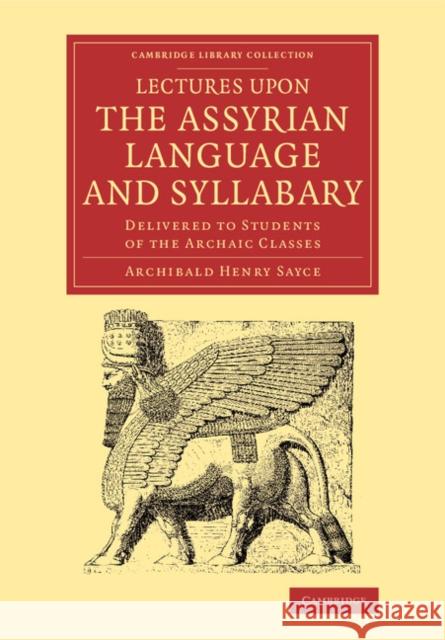 Lectures Upon the Assyrian Language and Syllabary: Delivered to Students of the Archaic Classes Archibald Henry Sayce 9781108077750 Cambridge University Press