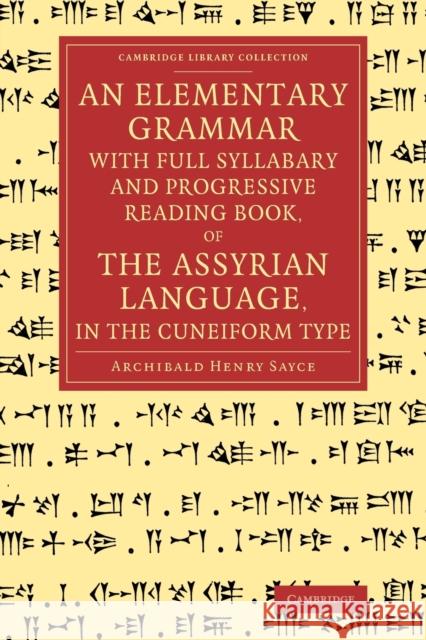 An Elementary Grammar with Full Syllabary and Progresssive Reading Book, of the Assyrian Language, in the Cuneiform Type Archibald Henry Sayce 9781108077958 Cambridge University Press
