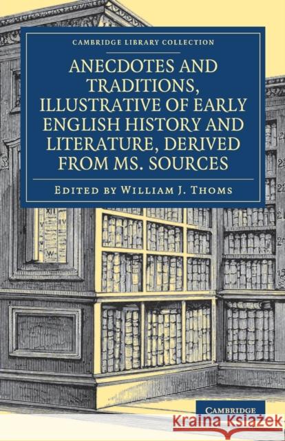 Anecdotes and Traditions, Illustrative of Early English History and Literature, Derived from Ms. Sources William J. Thoms 9781108078030