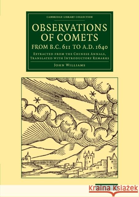 Observations of Comets from BC 611 to Ad 1640: Extracted from the Chinese Annals, Translated with Introductory Remarks John Williams 9781108078115 Cambridge University Press