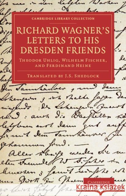 Richard Wagner's Letters to His Dresden Friends: Theodor Uhlig, Wilhelm Fischer, and Ferdinand Heine Wagner, Richard 9781108078245