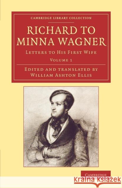 Richard to Minna Wagner: Letters to His First Wife Richard Wagner William Ashton Ellis 9781108078511 Cambridge University Press