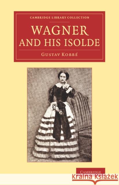 Wagner and His Isolde Gustav Kobbe 9781108078559 Cambridge University Press