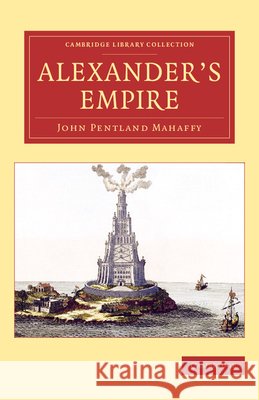 Alexander's Empire John Pentland Mahaffy Arthur Gilman 9781108078580