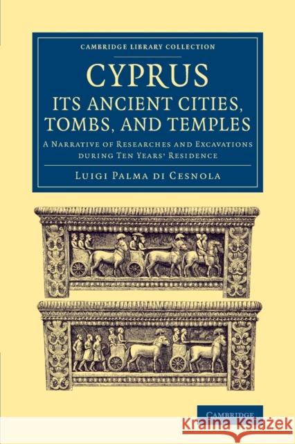 Cyprus: Its Ancient Cities, Tombs, and Temples: A Narrative of Researches and Excavations During Ten Years' Residence Cesnola, Luigi Palma Di 9781108078610 Cambridge University Press