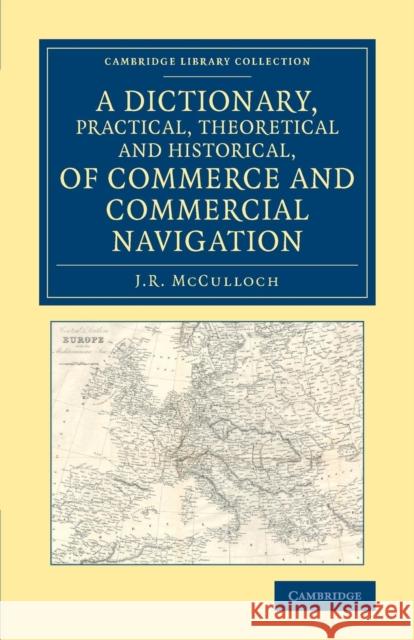 A Dictionary, Practical, Theoretical and Historical, of Commerce and Commercial Navigation J. R. McCulloch 9781108078719 Cambridge University Press