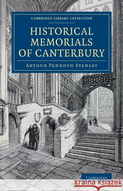 Historical Memorials of Canterbury: The Landing of Augustine; The Murder of Becket; Edward the Black Prince; Becket's Shrine Stanley, Arthur Penrhyn 9781108078726